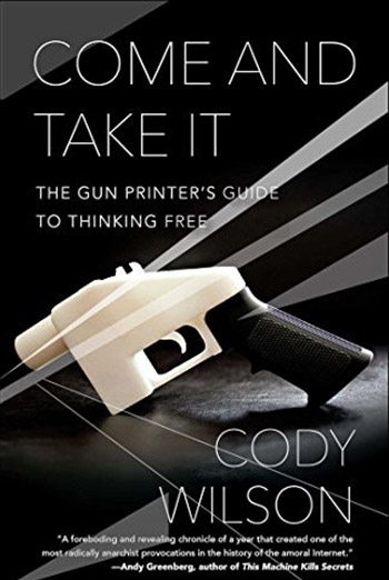 Come and Take It: The Gun Printer's Guide to Thinking Free